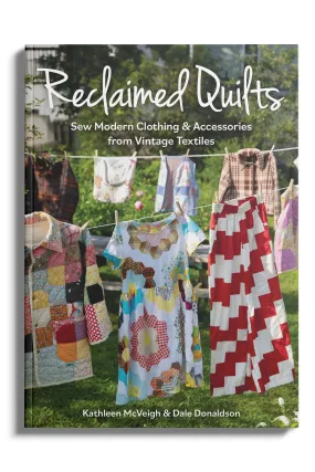 Reclaimed Quilts: Sew Modern Clothing & Accessories From Vintage Textiles